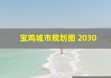 宝鸡城市规划图 2030